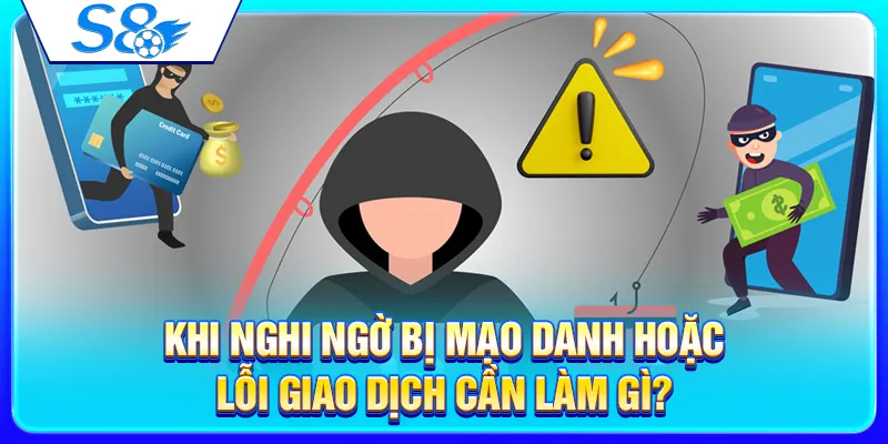 Khi nghi ngờ bị mạo danh hoặc lỗi giao dịch cần làm gì?