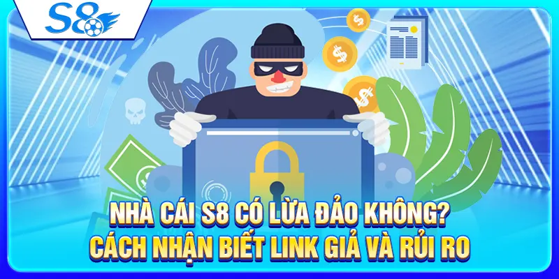 Nhà Cái S8 Có Lừa Đảo Không? Cách Nhận Biết Link Giả Và Rủi Ro