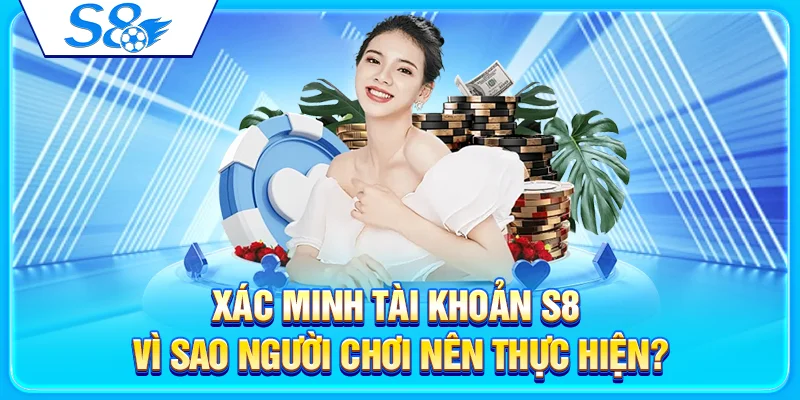 Xác Minh Tài Khoản S8 - Vì Sao Người Chơi Nên Thực Hiện?